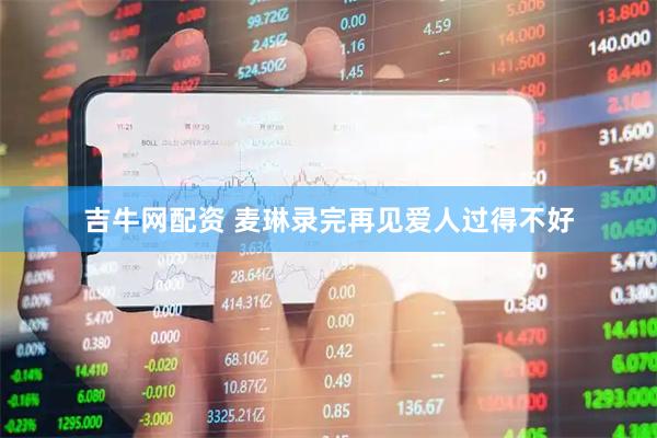 吉牛网配资 麦琳录完再见爱人过得不好