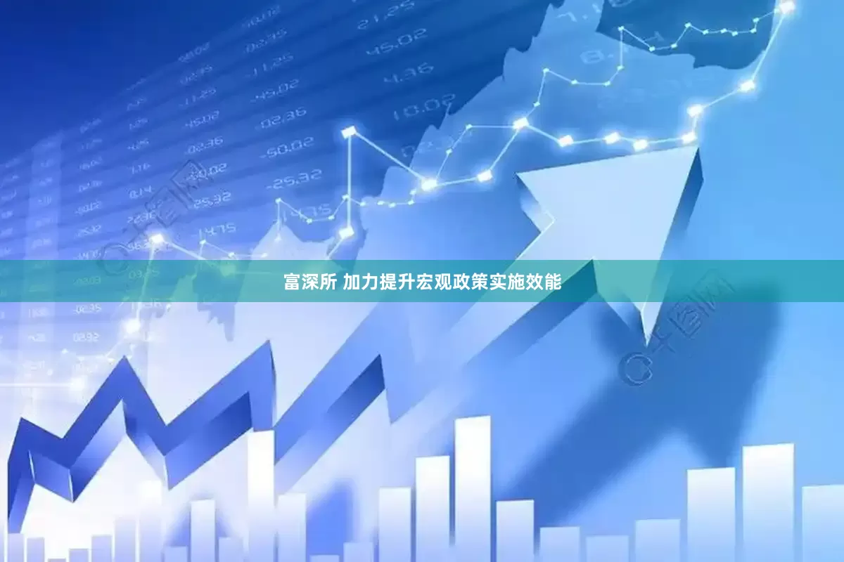 富深所 加力提升宏观政策实施效能