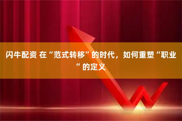 闪牛配资 在“范式转移”的时代，如何重塑“职业”的定义
