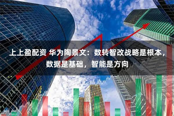 上上盈配资 华为陶景文：数转智改战略是根本，数据是基础，智能是方向