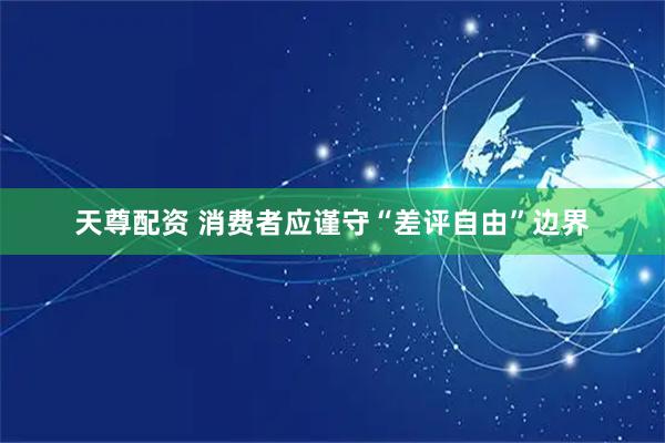 天尊配资 消费者应谨守“差评自由”边界