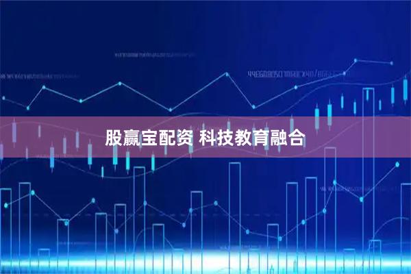 股赢宝配资 科技教育融合
